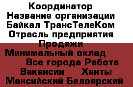 Координатор › Название организации ­ Байкал-ТрансТелеКом › Отрасль предприятия ­ Продажи › Минимальный оклад ­ 30 000 - Все города Работа » Вакансии   . Ханты-Мансийский,Белоярский г.